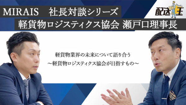 MIRAIS　社長対談シリーズ｜軽貨物ロジスティクス協会　瀬戸口理事長
